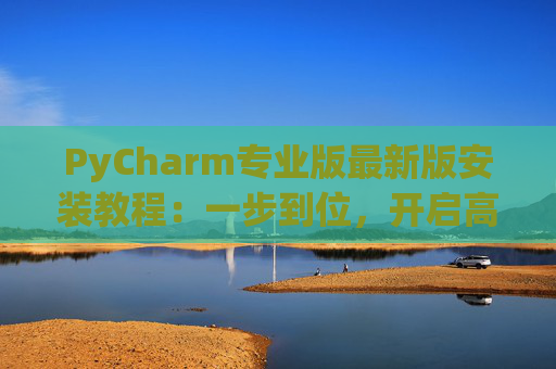 PyCharm专业版最新版安装教程：一步到位，开启高效Python开发之旅